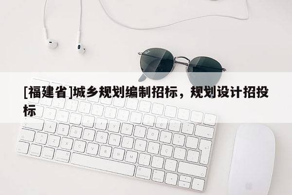 [福建省]城鄉規劃編制招標，規劃設計招投標