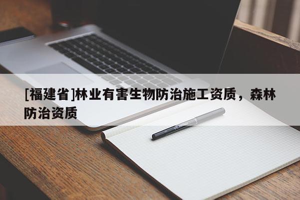 [福建省]林業(yè)有害生物防治施工資質(zhì)，森林防治資質(zhì)