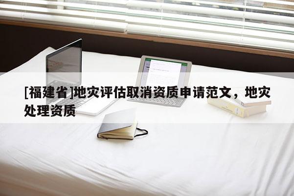 [福建省]地災評估取消資質申請范文，地災處理資質