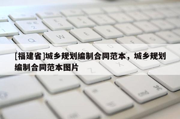 [福建省]城鄉規劃編制合同范本，城鄉規劃編制合同范本圖片