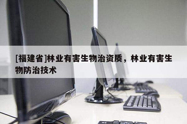 [福建省]林業有害生物治資質，林業有害生物防治技術