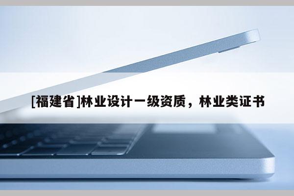 [福建省]林業設計一級資質，林業類證書