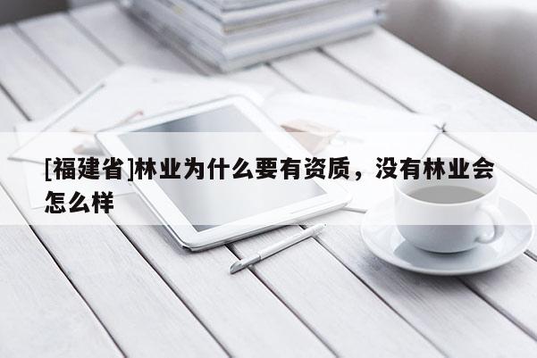 [福建省]林業(yè)為什么要有資質，沒有林業(yè)會怎么樣
