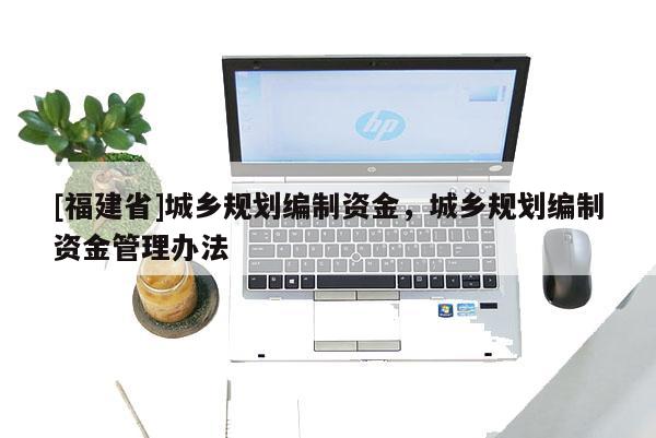 [福建省]城鄉(xiāng)規(guī)劃編制資金，城鄉(xiāng)規(guī)劃編制資金管理辦法