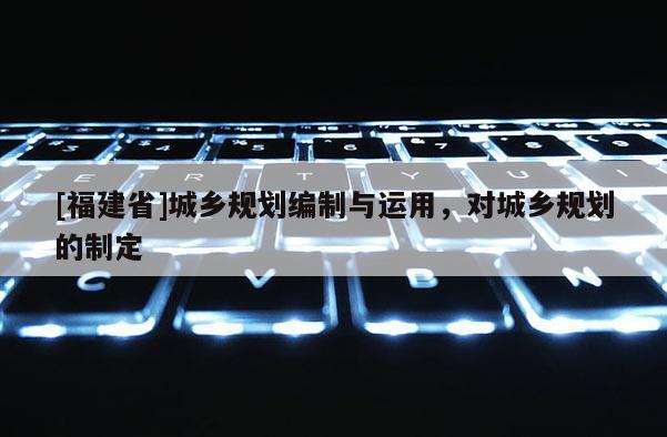 [福建省]城鄉規劃編制與運用，對城鄉規劃的制定