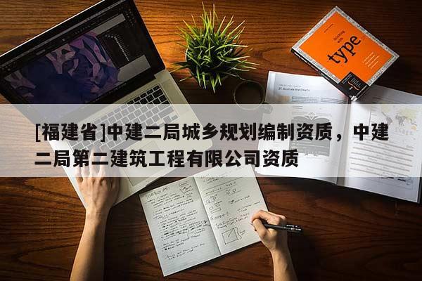 [福建省]中建二局城鄉規劃編制資質，中建二局第二建筑工程有限公司資質