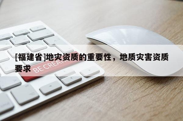 [福建省]地災資質的重要性，地質災害資質要求