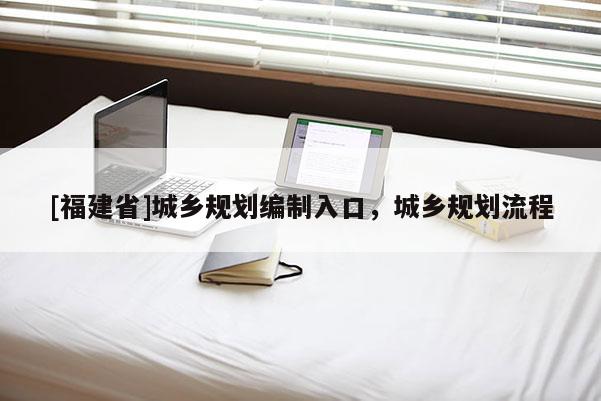 [福建省]城鄉規劃編制入口，城鄉規劃流程