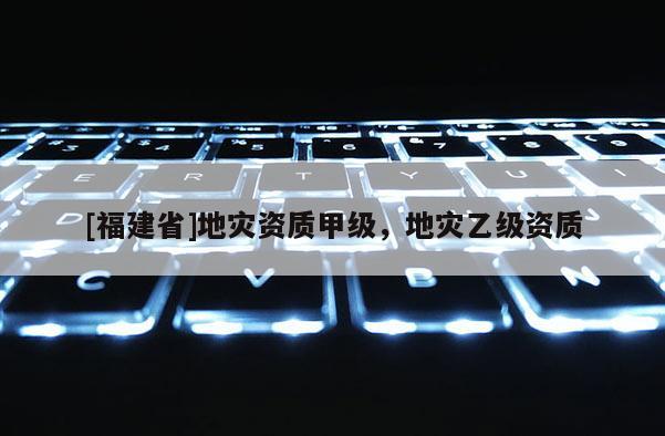[福建省]地災資質甲級，地災乙級資質
