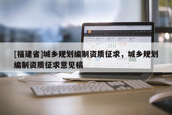 [福建省]城鄉規劃編制資質征求，城鄉規劃編制資質征求意見稿