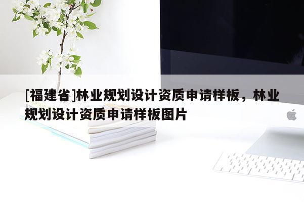 [福建省]林業(yè)規(guī)劃設(shè)計資質(zhì)申請樣板，林業(yè)規(guī)劃設(shè)計資質(zhì)申請樣板圖片
