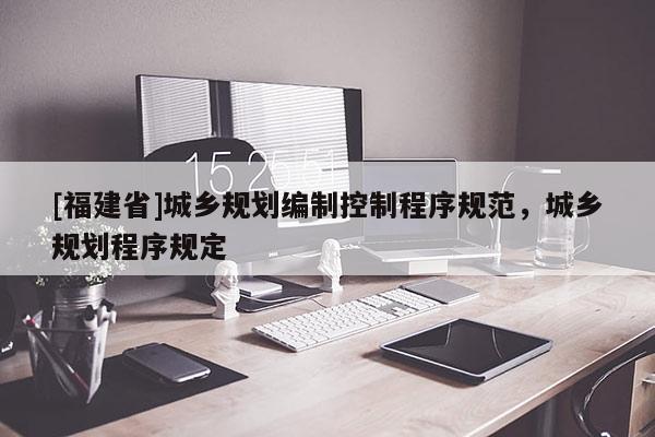 [福建省]城鄉規劃編制控制程序規范，城鄉規劃程序規定
