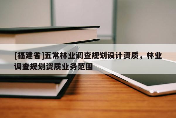 [福建省]五常林業調查規劃設計資質，林業調查規劃資質業務范圍