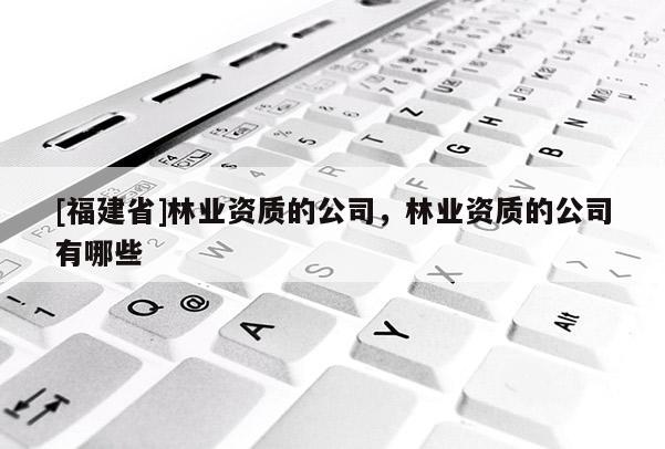 [福建省]林業資質的公司，林業資質的公司有哪些