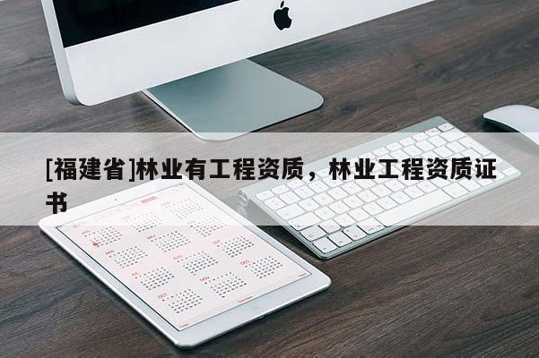 [福建省]林業有工程資質，林業工程資質證書