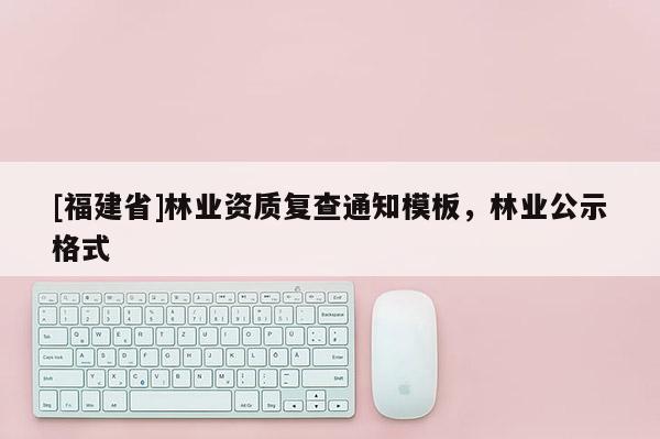 [福建省]林業資質復查通知模板，林業公示格式