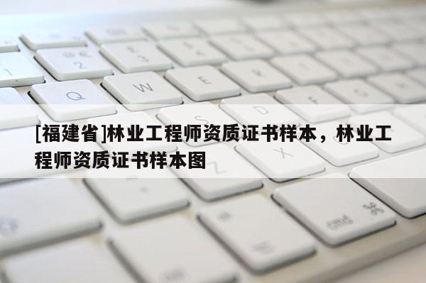 [福建省]林業(yè)工程師資質(zhì)證書樣本，林業(yè)工程師資質(zhì)證書樣本圖