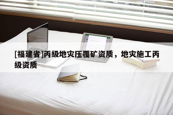 [福建省]丙級地災壓覆礦資質，地災施工丙級資質