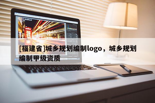 [福建省]城鄉(xiāng)規(guī)劃編制logo，城鄉(xiāng)規(guī)劃編制甲級(jí)資質(zhì)