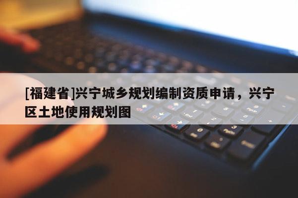 [福建省]興寧城鄉規劃編制資質申請，興寧區土地使用規劃圖