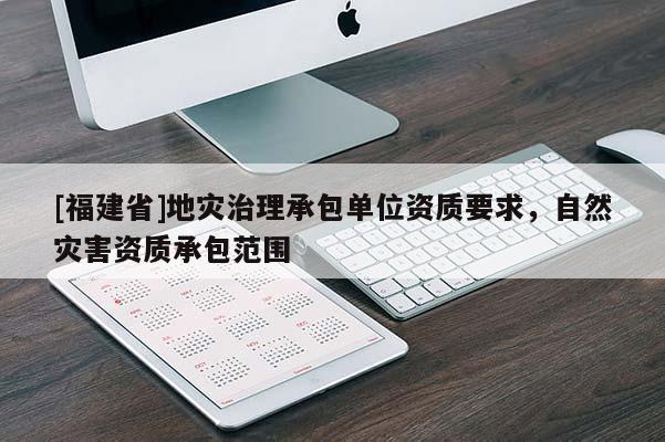 [福建省]地災治理承包單位資質要求，自然災害資質承包范圍