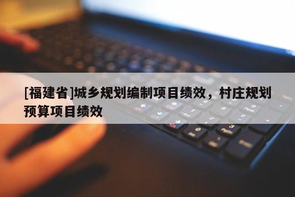 [福建省]城鄉規劃編制項目績效，村莊規劃預算項目績效