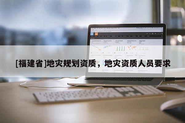[福建省]地災規劃資質，地災資質人員要求