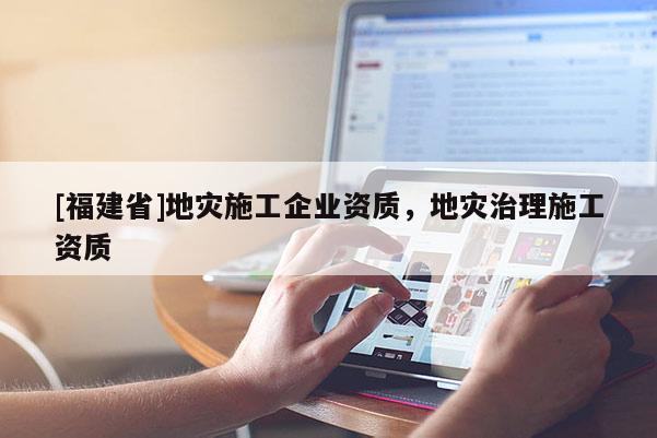 [福建省]地災施工企業資質，地災治理施工資質