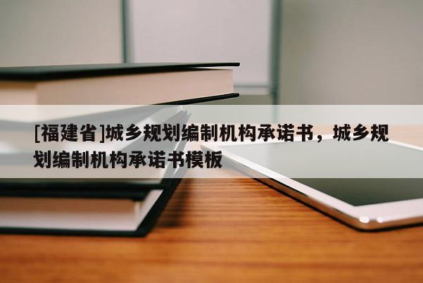 [福建省]城鄉規劃編制機構承諾書，城鄉規劃編制機構承諾書模板