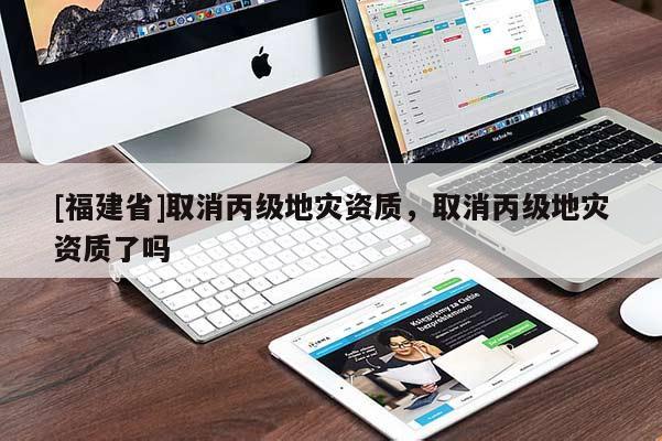 [福建省]取消丙級地災資質，取消丙級地災資質了嗎