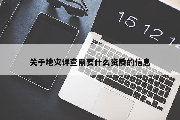 關于地災詳查需要什么資質的信息
