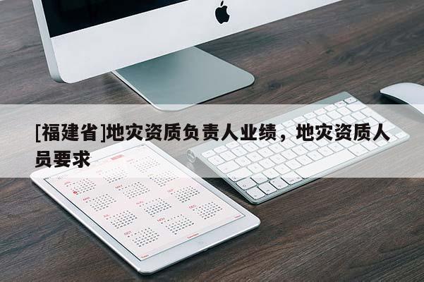 [福建省]地災資質負責人業績，地災資質人員要求