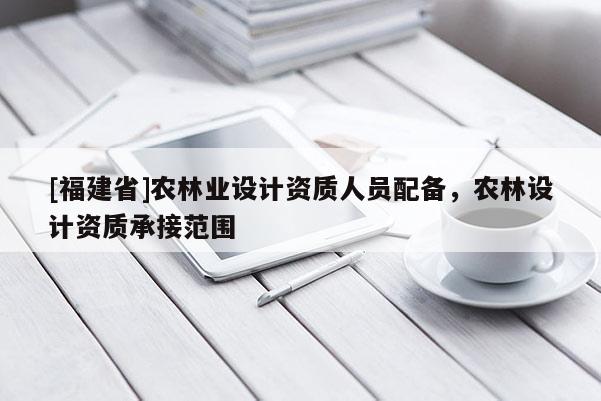 [福建省]農林業設計資質人員配備，農林設計資質承接范圍