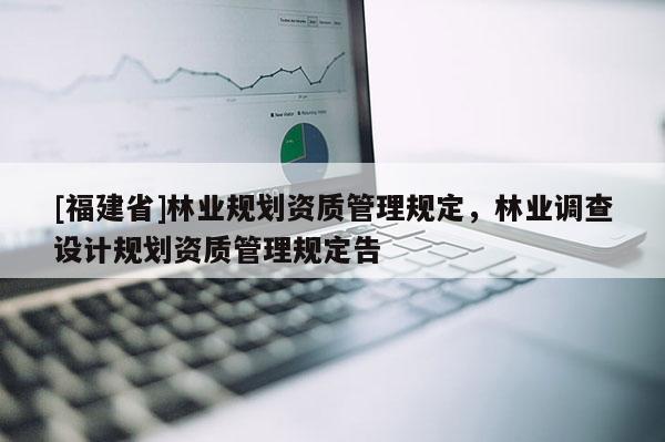 [福建省]林業規劃資質管理規定，林業調查設計規劃資質管理規定告