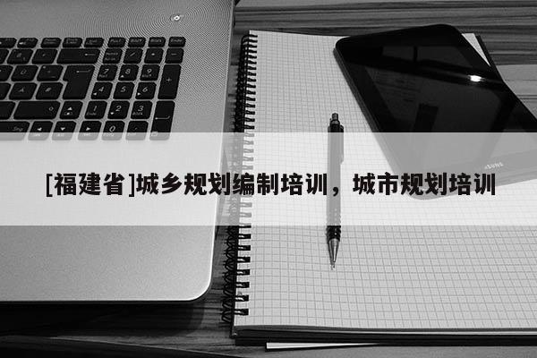 [福建省]城鄉規劃編制培訓，城市規劃培訓
