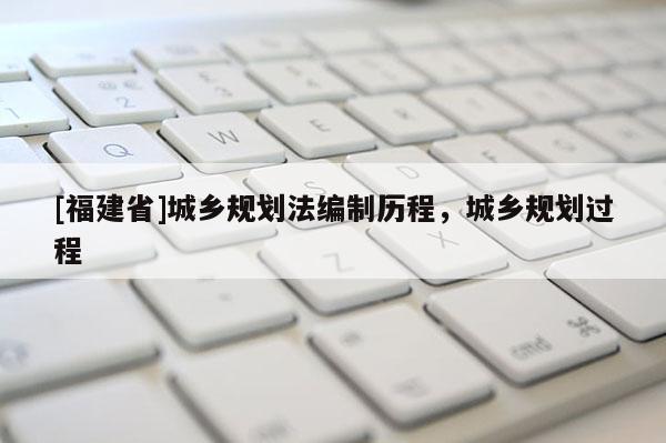 [福建省]城鄉規劃法編制歷程，城鄉規劃過程
