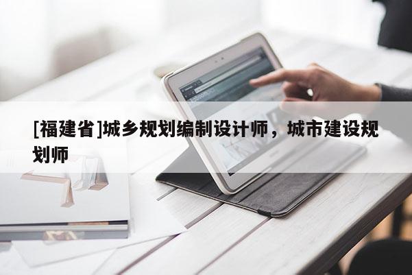 [福建省]城鄉規劃編制設計師，城市建設規劃師