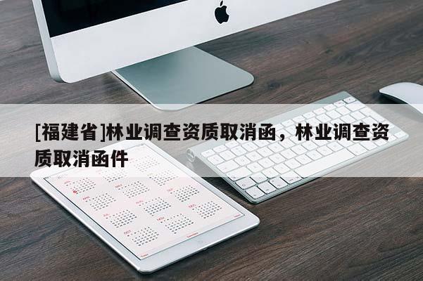 [福建省]林業(yè)調查資質取消函，林業(yè)調查資質取消函件