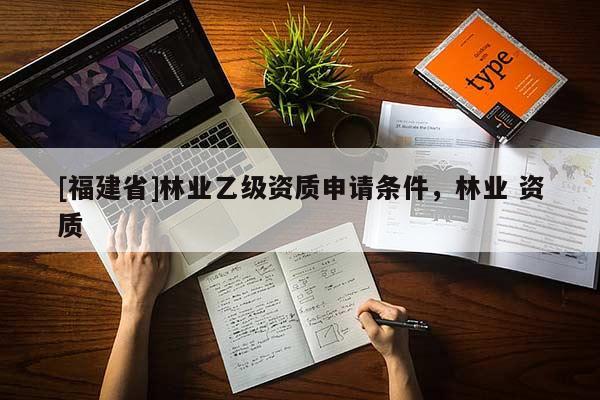 [福建省]林業乙級資質申請條件，林業 資質