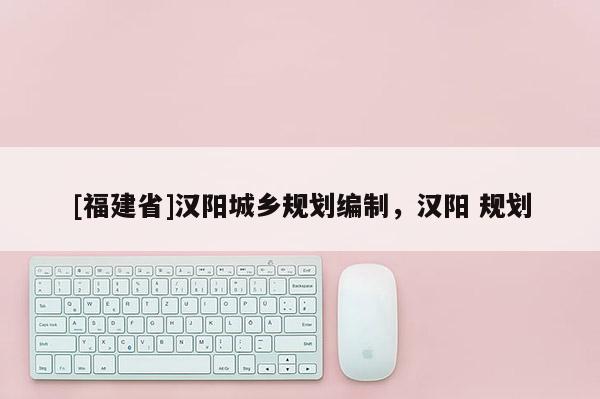 [福建省]漢陽城鄉規劃編制，漢陽 規劃
