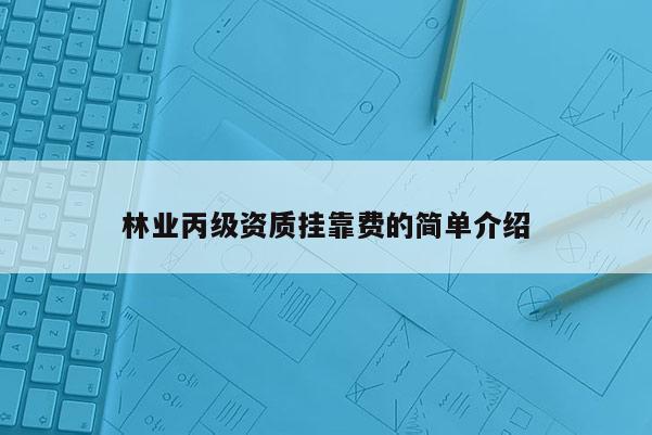 林業丙級資質掛靠費的簡單介紹