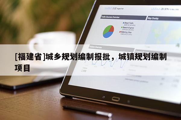 [福建省]城鄉(xiāng)規(guī)劃編制報(bào)批，城鎮(zhèn)規(guī)劃編制項(xiàng)目