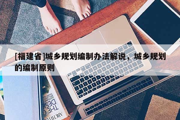 [福建省]城鄉規劃編制辦法解說，城鄉規劃的編制原則