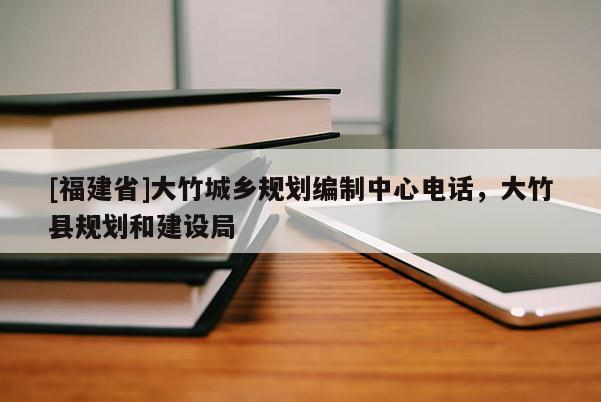 [福建省]大竹城鄉規劃編制中心電話，大竹縣規劃和建設局
