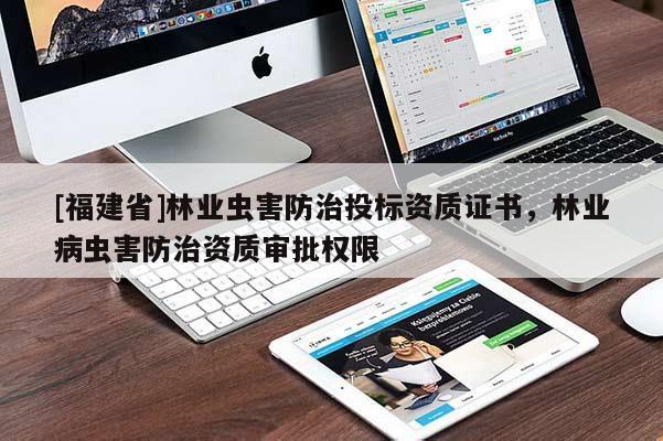 [福建省]林業蟲害防治投標資質證書，林業病蟲害防治資質審批權限