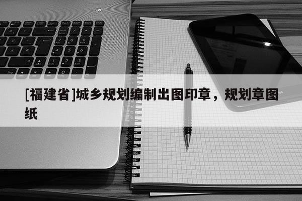 [福建省]城鄉規劃編制出圖印章，規劃章圖紙