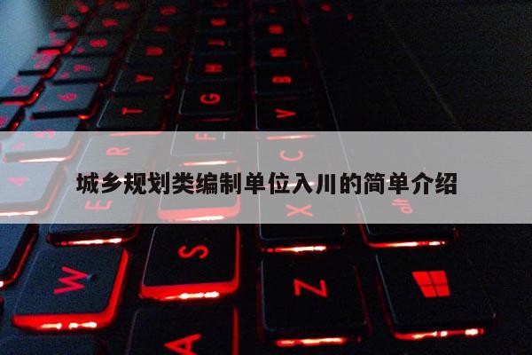城鄉規劃類編制單位入川的簡單介紹