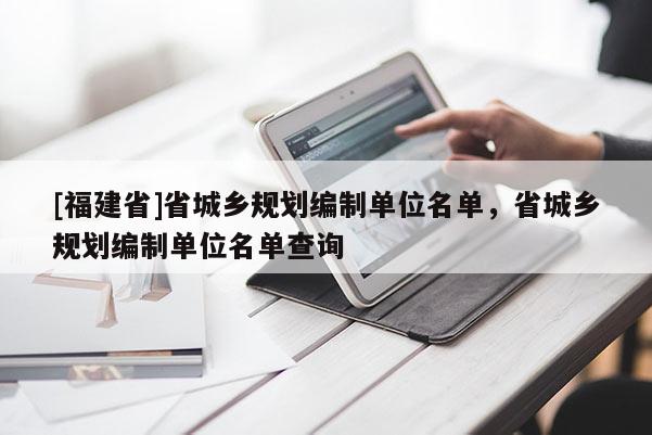 [福建省]省城鄉規劃編制單位名單，省城鄉規劃編制單位名單查詢