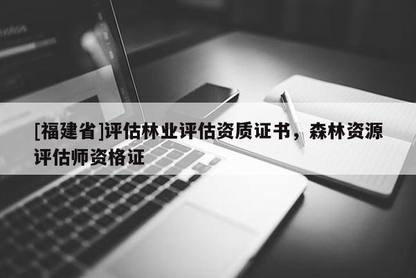 [福建省]評估林業(yè)評估資質(zhì)證書，森林資源評估師資格證