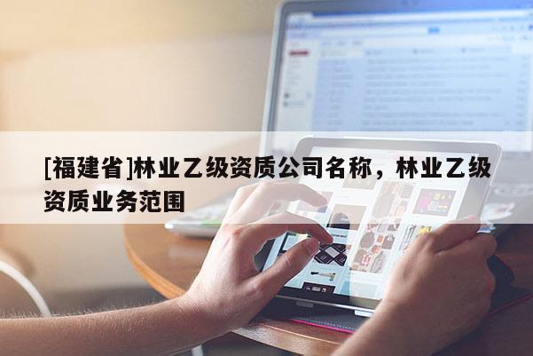 [福建省]林業乙級資質公司名稱，林業乙級資質業務范圍